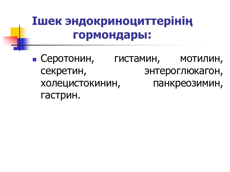 Ішек эндокриноциттерінің гормондары: Серотонин, гистамин, мотилин, секретин, энтероглюкагон, холецистокинин, панкреозимин, гастрин.